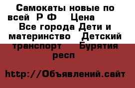 Самокаты новые по всей  Р.Ф. › Цена ­ 300 - Все города Дети и материнство » Детский транспорт   . Бурятия респ.